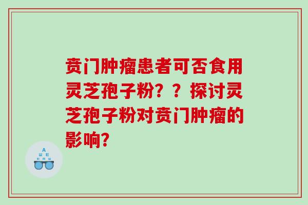 贲门患者可否食用灵芝孢子粉??探讨灵芝孢子粉对贲门的影响? 贲门患者可否食用灵芝孢子粉??探讨灵芝孢子粉对贲门的影响?