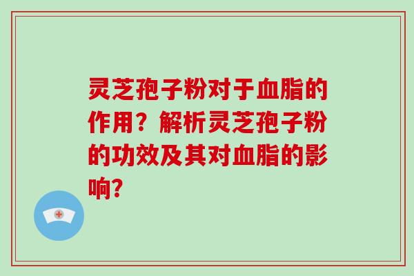 灵芝孢子粉对于的作用？解析灵芝孢子粉的功效及其对的影响？