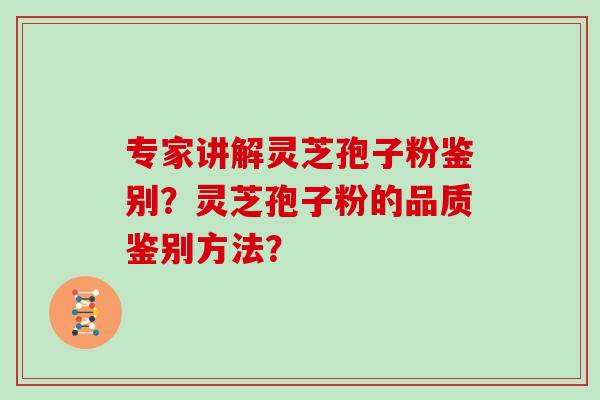 专家讲解灵芝孢子粉鉴别？灵芝孢子粉的品质鉴别方法？
