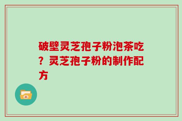 破壁灵芝孢子粉泡茶吃？灵芝孢子粉的制作配方