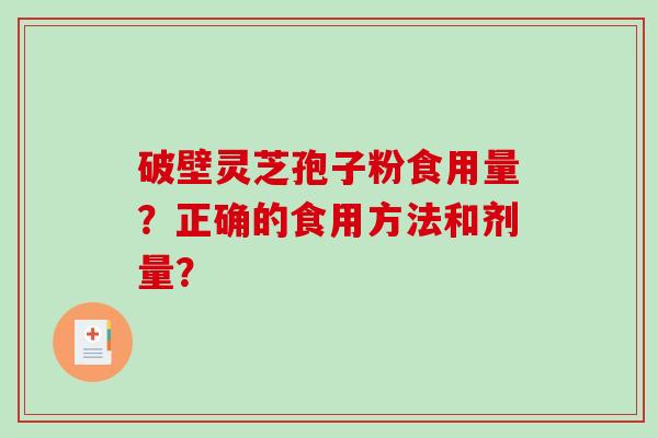 破壁灵芝孢子粉食用量？正确的食用方法和剂量？