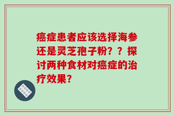 症患者应该选择海参还是灵芝孢子粉？？探讨两种食材对症的效果？