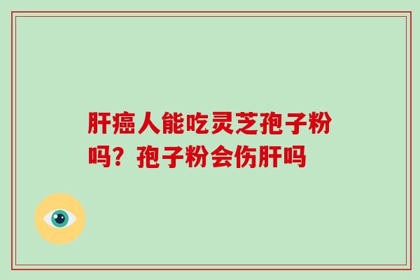 人能吃灵芝孢子粉吗？孢子粉会伤吗