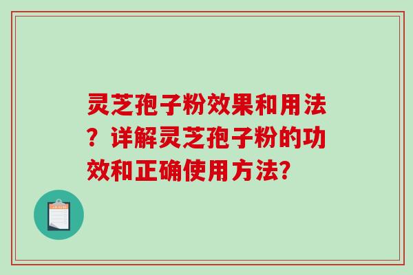灵芝孢子粉效果和用法?详解灵芝孢子粉的功效和正确使用方法? 灵芝孢子粉效果和用法?详解灵芝孢子粉的功效和正确使用方法?