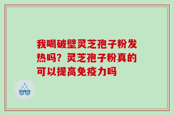 我喝破壁灵芝孢子粉发热吗？灵芝孢子粉真的可以提高免疫力吗