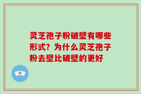 灵芝孢子粉破壁有哪些形式？为什么灵芝孢子粉去壁比破壁的更好