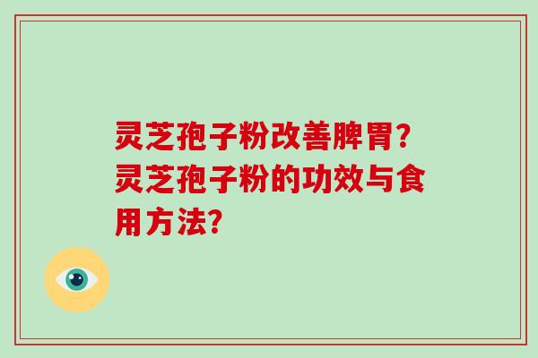 灵芝孢子粉改善脾胃？灵芝孢子粉的功效与食用方法？