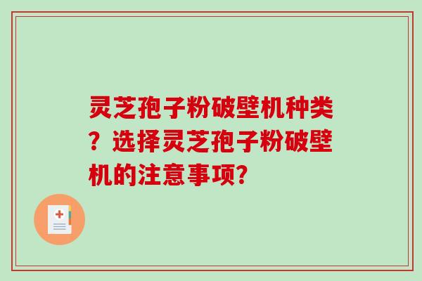灵芝孢子粉破壁机种类？选择灵芝孢子粉破壁机的注意事项？