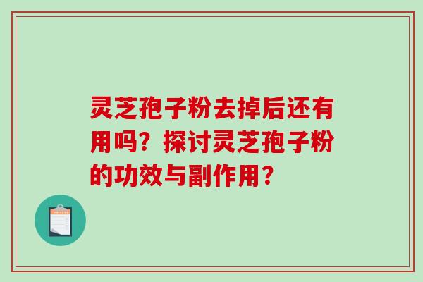 灵芝孢子粉去掉后还有用吗？探讨灵芝孢子粉的功效与副作用？