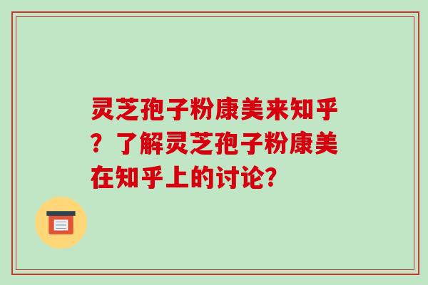 灵芝孢子粉康美来知乎？了解灵芝孢子粉康美在知乎上的讨论？