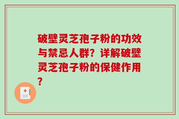破壁灵芝孢子粉的功效与禁忌人群？详解破壁灵芝孢子粉的保健作用？