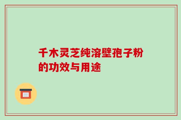 千木灵芝纯溶壁孢子粉的功效与用途