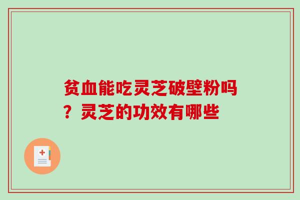 贫能吃灵芝破壁粉吗?灵芝的功效有哪些 贫能吃灵芝破壁粉吗?灵芝的功效有哪些