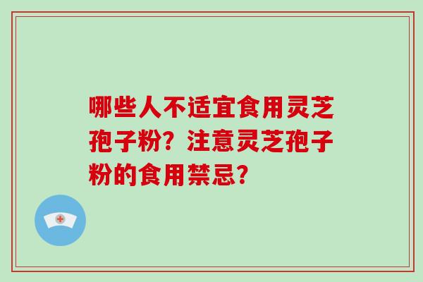 哪些人不适宜食用灵芝孢子粉？注意灵芝孢子粉的食用禁忌？