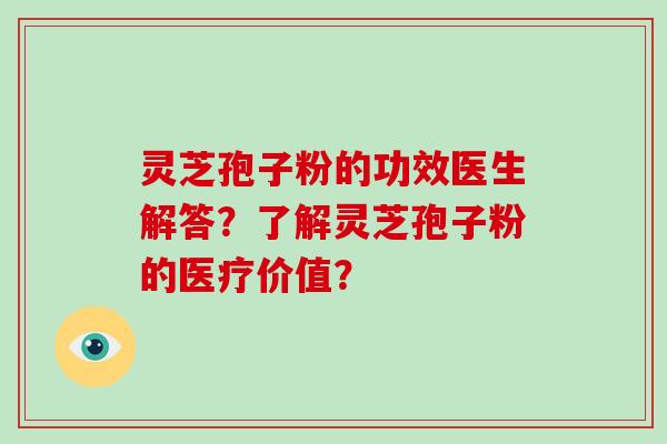 灵芝孢子粉的功效医生解答？了解灵芝孢子粉的医疗价值？
