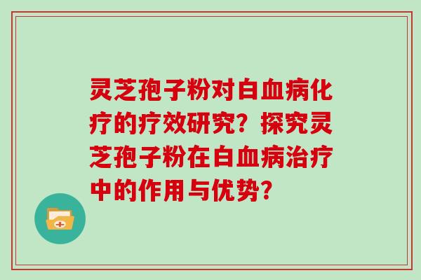 灵芝孢子粉对白的疗效研究?探究灵芝孢子粉在白中的作用与优势? 灵芝孢子粉对白的疗效研究?探究灵芝孢子粉在白中的作用与优势?