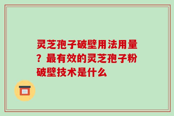 灵芝孢子破壁用法用量？有效的灵芝孢子粉破壁技术是什么