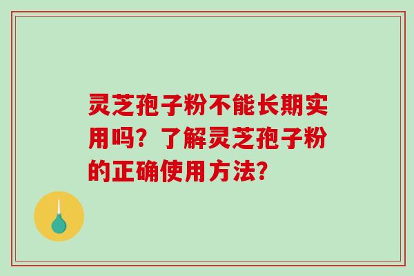 灵芝孢子粉不能长期实用吗?了解灵芝孢子粉的正确使用方法? 灵芝孢子粉不能长期实用吗?了解灵芝孢子粉的正确使用方法?