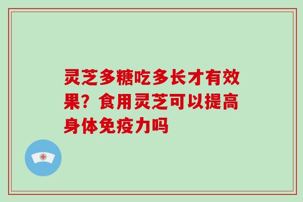 灵芝多糖吃多长才有效果？食用灵芝可以提高身体免疫力吗