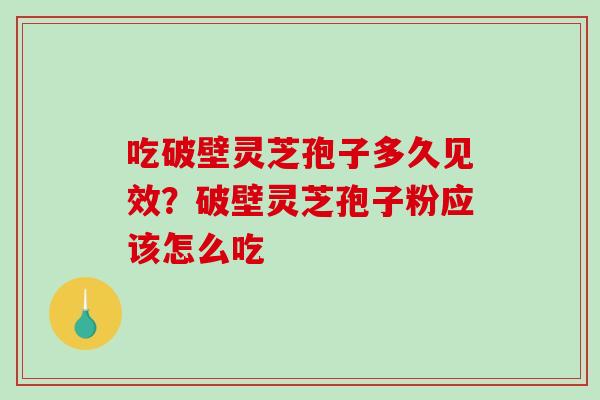 吃破壁灵芝孢子多久见效？破壁灵芝孢子粉应该怎么吃