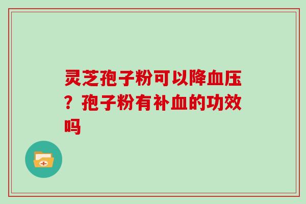 灵芝孢子粉可以降？孢子粉有补的功效吗