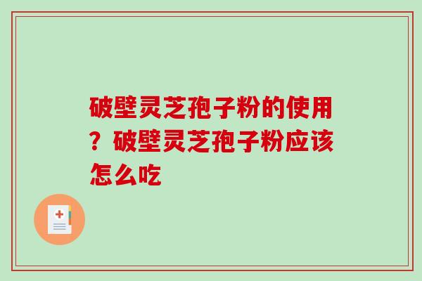 破壁灵芝孢子粉的使用？破壁灵芝孢子粉应该怎么吃