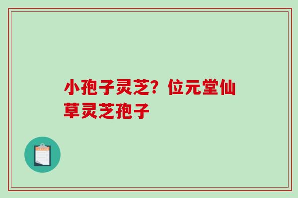 小孢子灵芝？位元堂仙草灵芝孢子