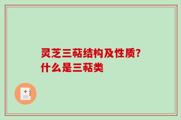 灵芝三萜结构及性质？什么是三萜类