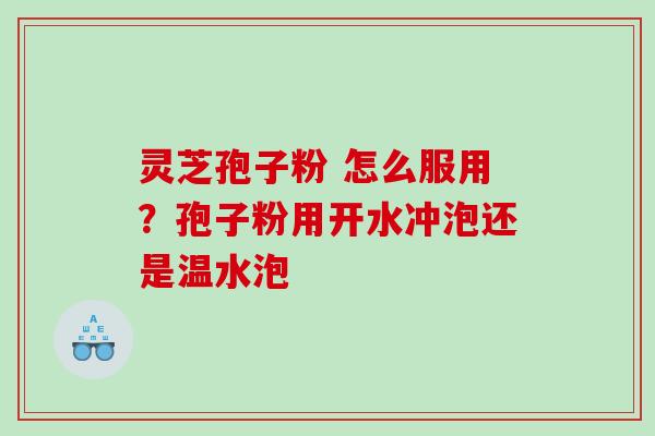 灵芝孢子粉 怎么服用？孢子粉用开水冲泡还是温水泡