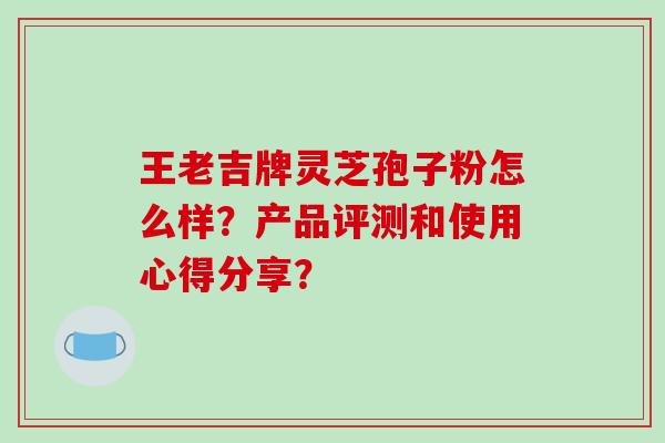 王老吉牌灵芝孢子粉怎么样？产品评测和使用心得分享？