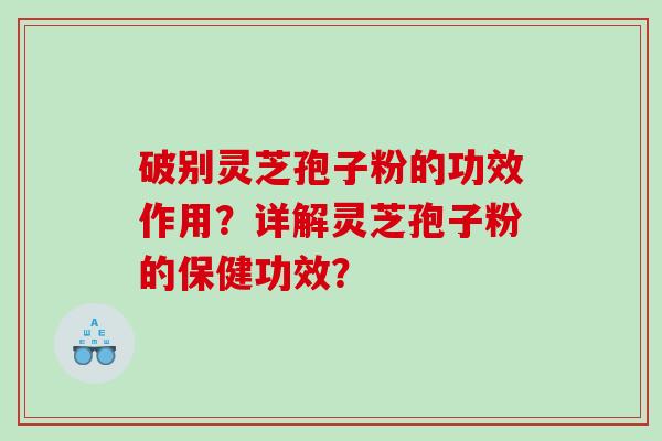 破别灵芝孢子粉的功效作用？详解灵芝孢子粉的保健功效？