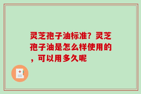 灵芝孢子油标准?灵芝孢子油是怎么样使用的,可以用多久呢 灵芝孢子油标准?灵芝孢子油是怎么样使用的,可以用多久呢
