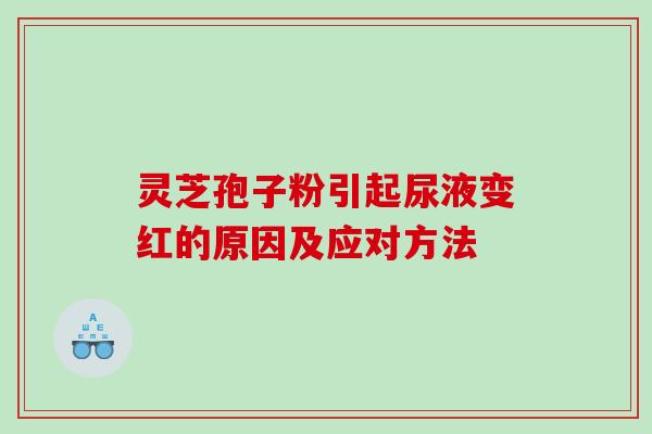 灵芝孢子粉引起尿液变红的原因及应对方法