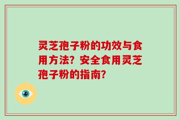 灵芝孢子粉的功效与食用方法？安全食用灵芝孢子粉的指南？