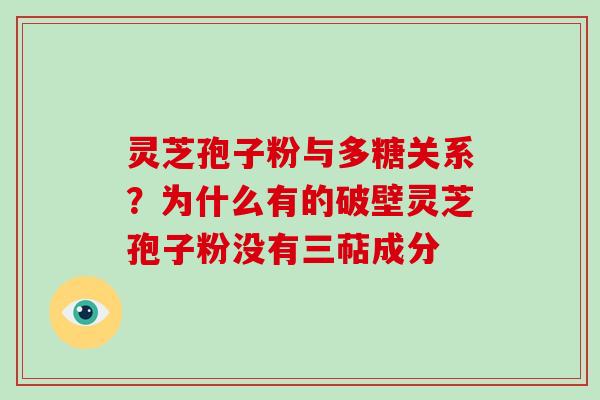 灵芝孢子粉与多糖关系？为什么有的破壁灵芝孢子粉没有三萜成分