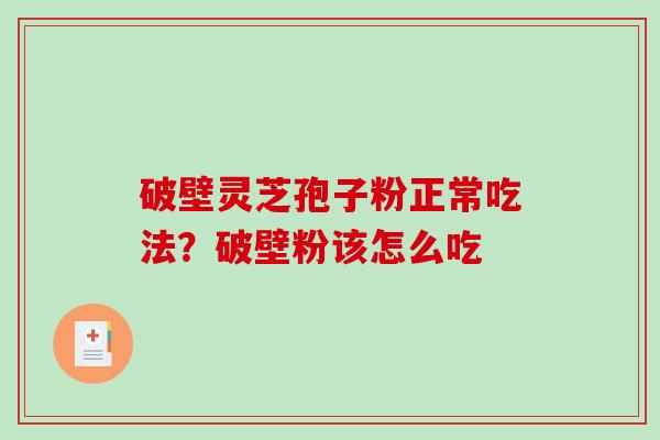破壁灵芝孢子粉正常吃法？破壁粉该怎么吃
