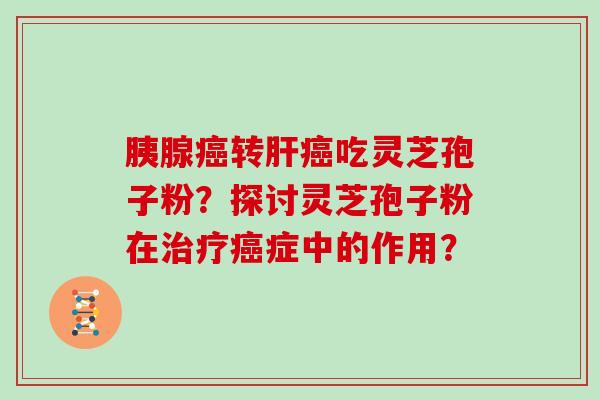 胰腺转吃灵芝孢子粉？探讨灵芝孢子粉在症中的作用？