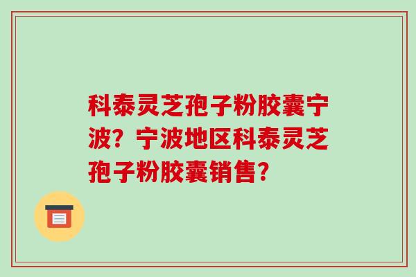 科泰灵芝孢子粉胶囊宁波？宁波地区科泰灵芝孢子粉胶囊销售？