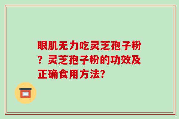 眼肌无力吃灵芝孢子粉？灵芝孢子粉的功效及正确食用方法？