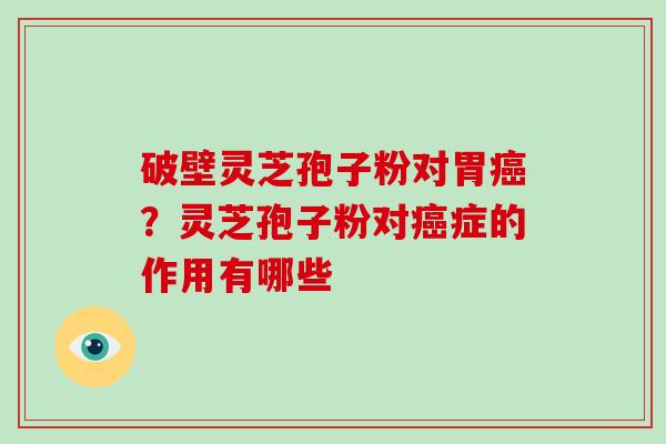 破壁灵芝孢子粉对胃？灵芝孢子粉对症的作用有哪些