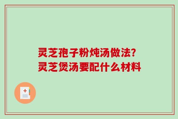 灵芝孢子粉炖汤做法？灵芝煲汤要配什么材料