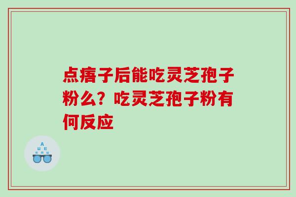 点痦子后能吃灵芝孢子粉么？吃灵芝孢子粉有何反应