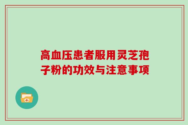 高患者服用灵芝孢子粉的功效与注意事项