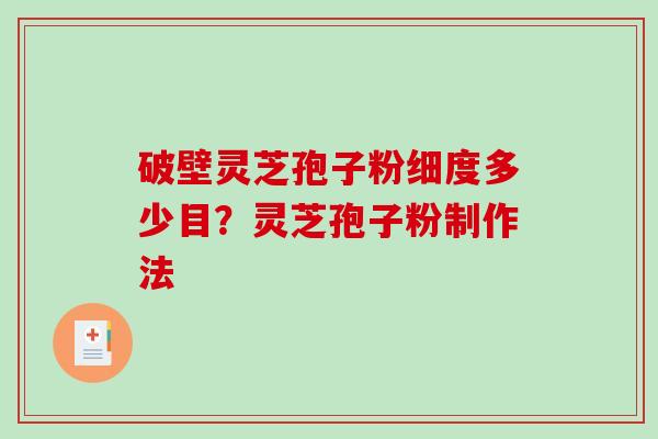 破壁灵芝孢子粉细度多少目？灵芝孢子粉制作法