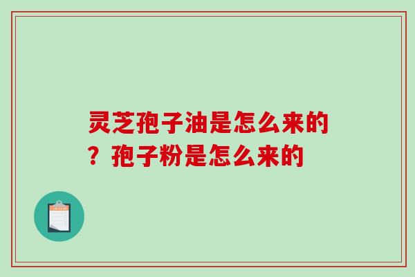 灵芝孢子油是怎么来的？孢子粉是怎么来的