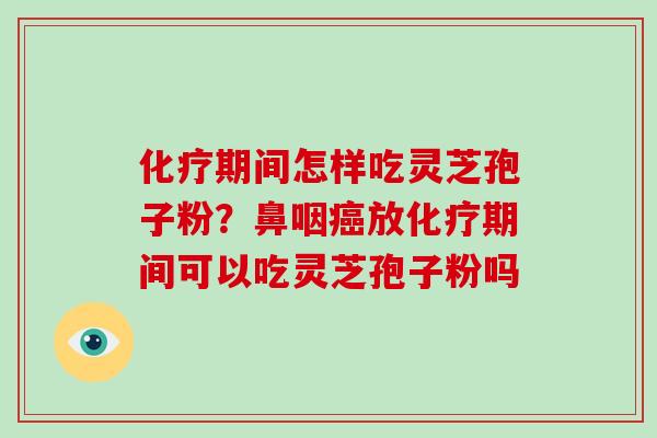 化疗期间怎样吃灵芝孢子粉？鼻咽癌放化疗期间可以吃灵芝孢子粉吗
