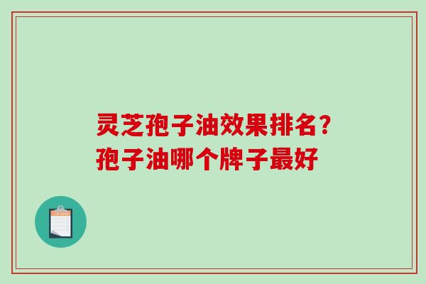 灵芝孢子油效果排名？孢子油哪个牌子最好