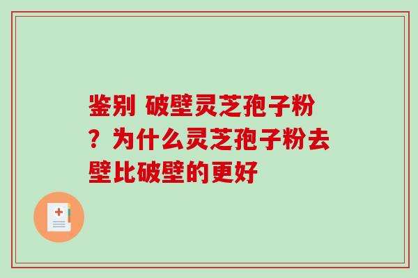 鉴别 破壁灵芝孢子粉？为什么灵芝孢子粉去壁比破壁的更好