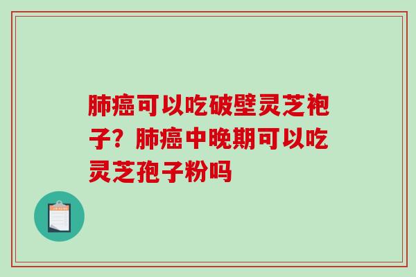 肺癌可以吃破壁灵芝袍子？肺癌中晚期可以吃灵芝孢子粉吗