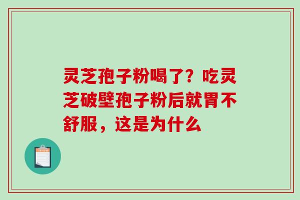 灵芝孢子粉喝了？吃灵芝破壁孢子粉后就胃不舒服，这是为什么